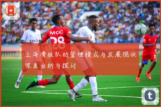 上海滑板队的管理模式与发展现状深度分析与探讨