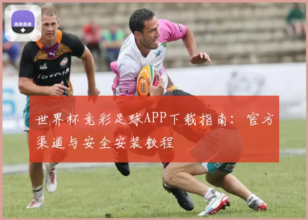世界杯竞彩足球APP下载指南：官方渠道与安全安装教程