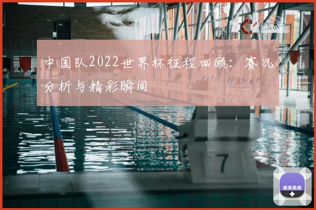 中国队2022世界杯征程回顾：赛况分析与精彩瞬间