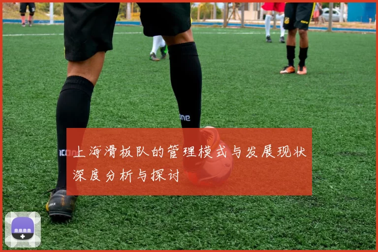 上海滑板队的管理模式与发展现状深度分析与探讨