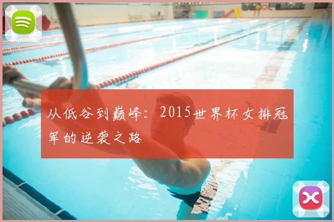 从低谷到巅峰：2015世界杯女排冠军的逆袭之路