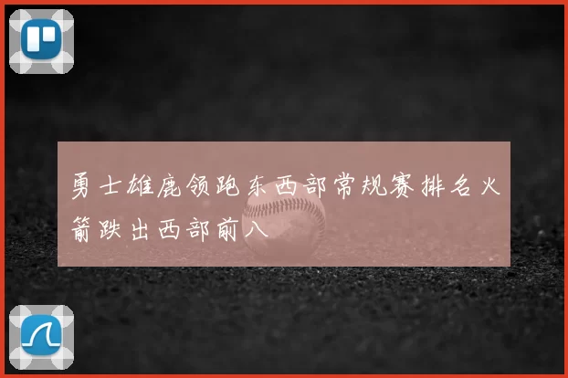 勇士雄鹿领跑东西部常规赛排名火箭跌出西部前八