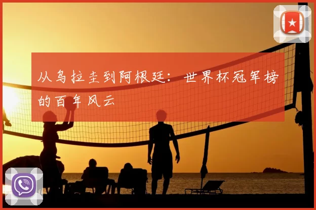 从乌拉圭到阿根廷：世界杯冠军榜的百年风云