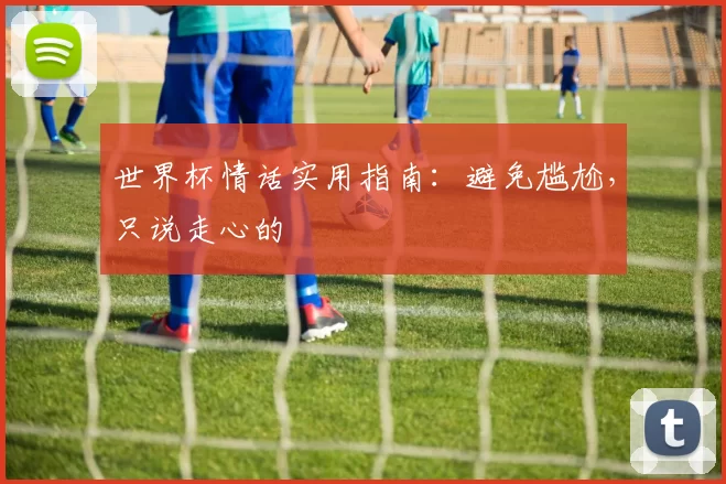 世界杯情话实用指南:避免尴尬,只说走心的