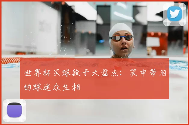 世界杯买球段子大盘点:笑中带泪的球迷众生相