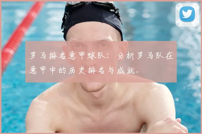 罗马排名意甲球队:分析罗马队在意甲中的历史排名与成就。