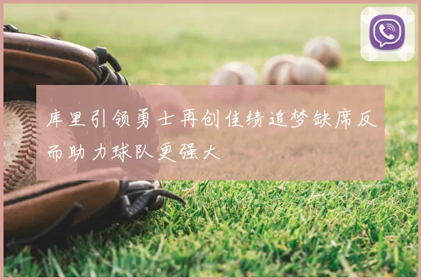 库里引领勇士再创佳绩追梦缺席反而助力球队更强大