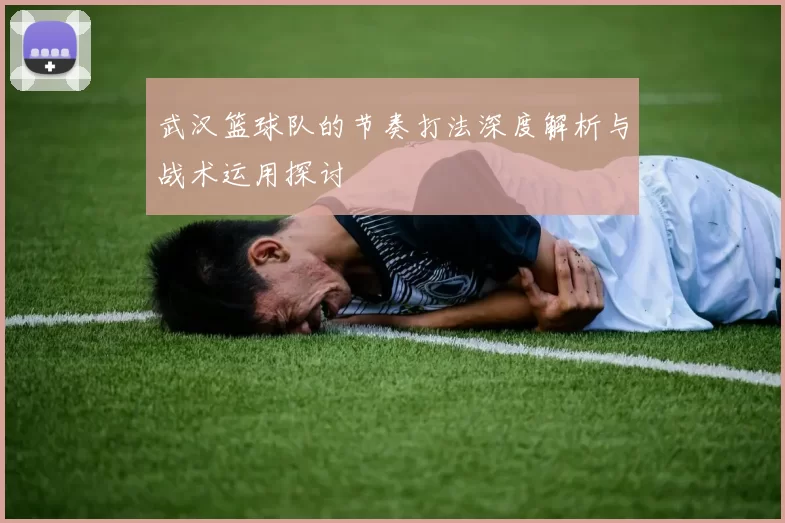 武汉篮球队的节奏打法深度解析与战术运用探讨