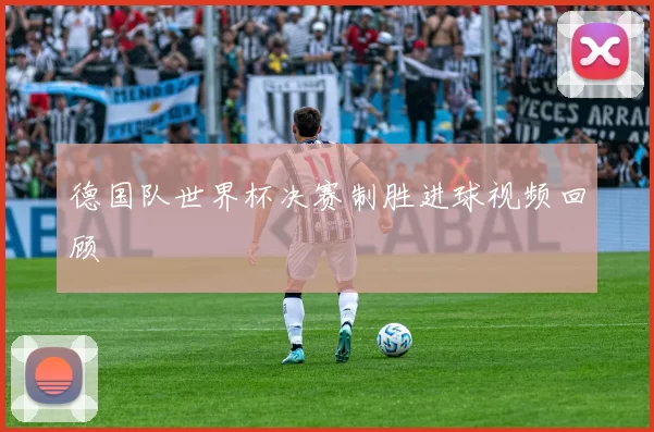 德国队世界杯决赛制胜进球视频回顾