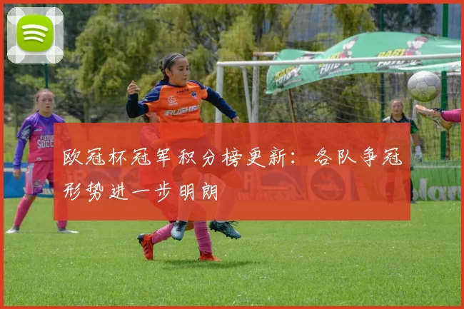 欧冠杯冠军积分榜更新:各队争冠形势进一步明朗
